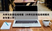 大师兄影视在线观看（大师兄影视在线观看庆余年第二季）