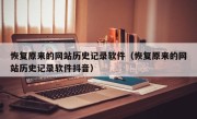 恢复原来的网站历史记录软件（恢复原来的网站历史记录软件抖音）