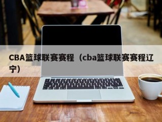CBA篮球联赛赛程（cba篮球联赛赛程辽宁）