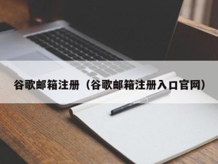 谷歌邮箱注册（谷歌邮箱注册入口官网）