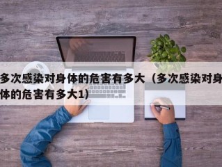 多次感染对身体的危害有多大（多次感染对身体的危害有多大1）