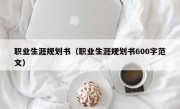 职业生涯规划书（职业生涯规划书600字范文）