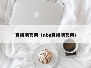 直播吧官网（nba直播吧官网）
