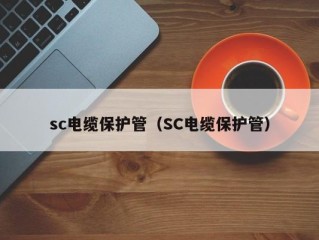 sc电缆保护管（SC电缆保护管）