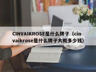 CINVAIKROSE是什么牌子（cinvaikrose是什么牌子大概多少钱）