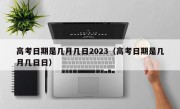 高考日期是几月几日2023（高考日期是几月几日日）