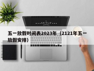 五一放假时间表2023年（2121年五一放假安排）