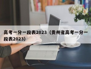 高考一分一段表2023（贵州省高考一分一段表2023）