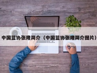 中国篮协张隆简介（中国篮协张隆简介图片）