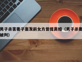 男子杀害妻子案发前女方曾提离婚（男子杀妻被判）