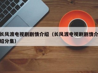 长风渡电视剧剧情介绍（长风渡电视剧剧情介绍分集）