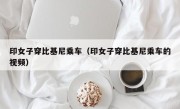 印女子穿比基尼乘车（印女子穿比基尼乘车的视频）