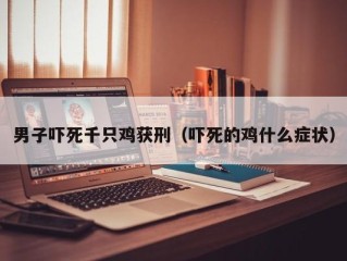 男子吓死千只鸡获刑（吓死的鸡什么症状）