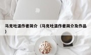 马克吐温作者简介（马克吐温作者简介及作品）