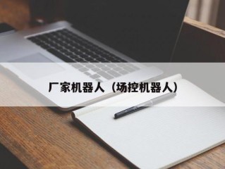 厂家机器人（场控机器人）