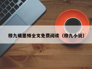 穆九曦墨樽全文免费阅读（穆九小说）
