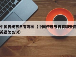 中国传统节日有哪些（中国传统节日有哪些用英语怎么说）