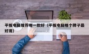 平板电脑推荐哪一款好（平板电脑哪个牌子最好用）