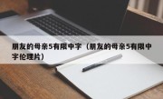 朋友的母亲5有限中字（朋友的母亲5有限中字伦理片）