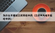 为什么不建议三伏天吃中药（三伏天为啥不能吃中药）