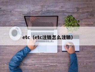 etc（etc注销怎么注销）