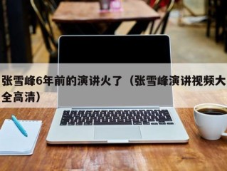 张雪峰6年前的演讲火了（张雪峰演讲视频大全高清）