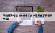 学校招生电话（株洲市工业中等专业学校招生电话）