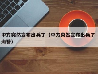 中方突然宣布出兵了（中方突然宣布出兵了 海警）