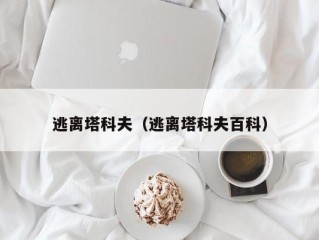 逃离塔科夫（逃离塔科夫百科）