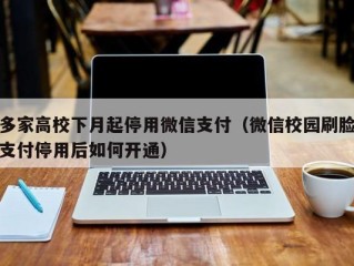 多家高校下月起停用微信支付（微信校园刷脸支付停用后如何开通）