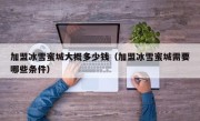 加盟冰雪蜜城大概多少钱（加盟冰雪蜜城需要哪些条件）