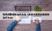 斑秃的原因和治疗方法（男孩子斑秃的原因和治疗方法）