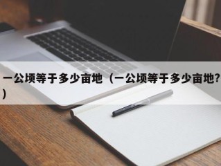 一公顷等于多少亩地（一公顷等于多少亩地?）