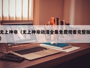 无上神帝（无上神帝动漫全集免费观看完整版）