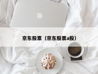 京东股票（京东股票a股）