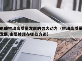 形成推动高质量发展的强大动力（推动高质量发展,主要体现在哪些方面）