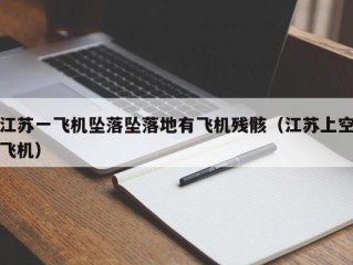 江苏一飞机坠落坠落地有飞机残骸（江苏上空飞机）