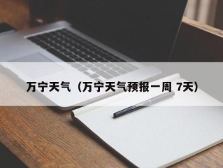 万宁天气（万宁天气预报一周 7天）
