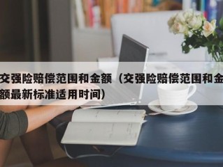交强险赔偿范围和金额（交强险赔偿范围和金额最新标准适用时间）