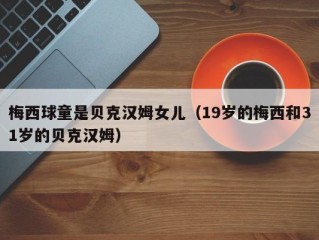 梅西球童是贝克汉姆女儿（19岁的梅西和31岁的贝克汉姆）