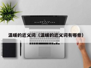 温暖的近义词（温暖的近义词有哪些）