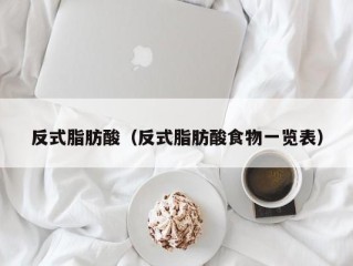 反式脂肪酸（反式脂肪酸食物一览表）