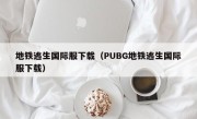 地铁逃生国际服下载（PUBG地铁逃生国际服下载）