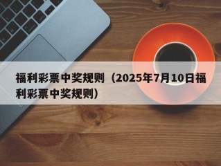 福利彩票中奖规则（2025年7月10日福利彩票中奖规则）
