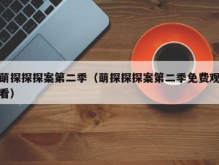萌探探探案第二季（萌探探探案第二季免费观看）