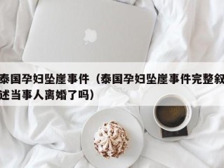 泰国孕妇坠崖事件（泰国孕妇坠崖事件完整叙述当事人离婚了吗）