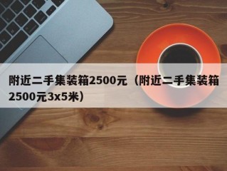 附近二手集装箱2500元（附近二手集装箱2500元3x5米）
