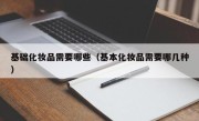 基础化妆品需要哪些（基本化妆品需要哪几种）