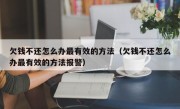 欠钱不还怎么办最有效的方法（欠钱不还怎么办最有效的方法报警）