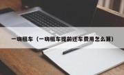 一嗨租车（一嗨租车提前还车费用怎么算）